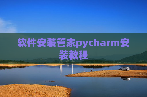 软件安装管家pycharm安装教程 软件安装管家pycharm安装教程